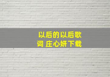 以后的以后歌词 庄心妍下载